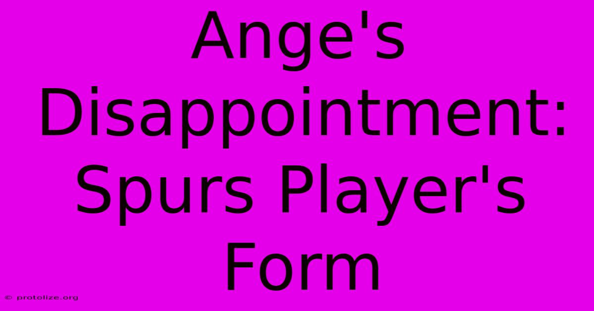 Ange's Disappointment: Spurs Player's Form Ange's Disappointment: Spurs Player's Form