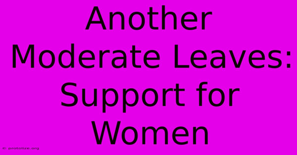 Another Moderate Leaves:  Support For Women