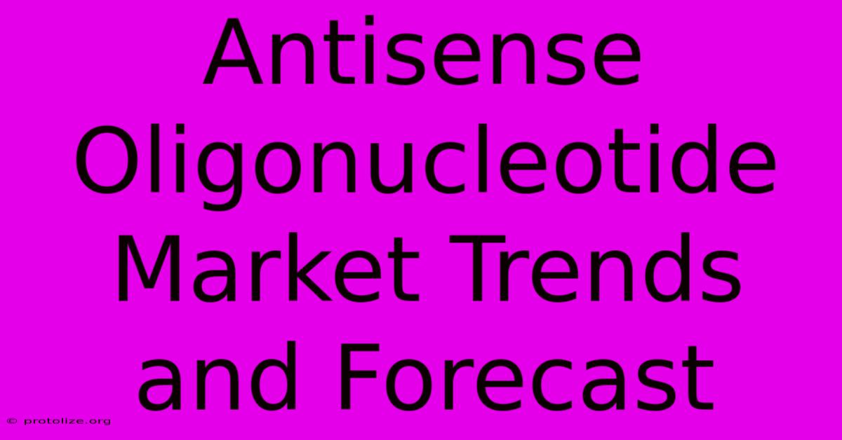 Antisense Oligonucleotide Market Trends And Forecast Antisense Oligonucleotide Market Trends And Forecast