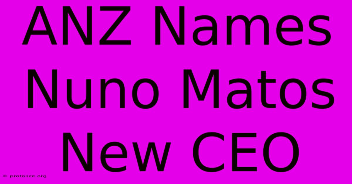 ANZ Names Nuno Matos New CEO ANZ Names Nuno Matos New CEO