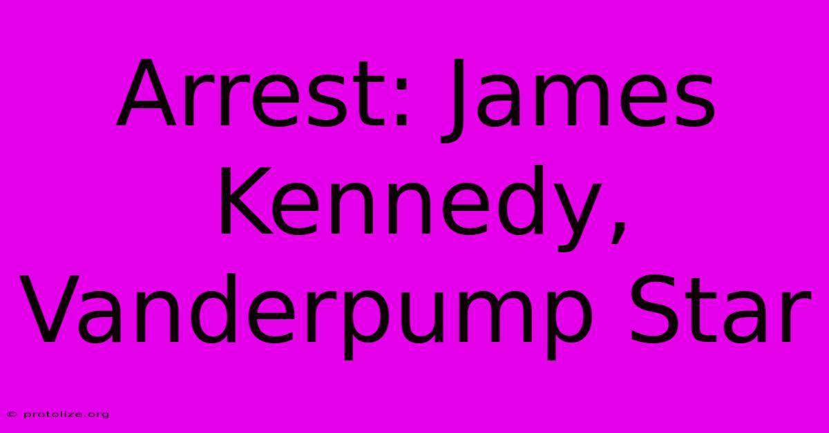 Arrest: James Kennedy, Vanderpump Star Arrest: James Kennedy, Vanderpump Star