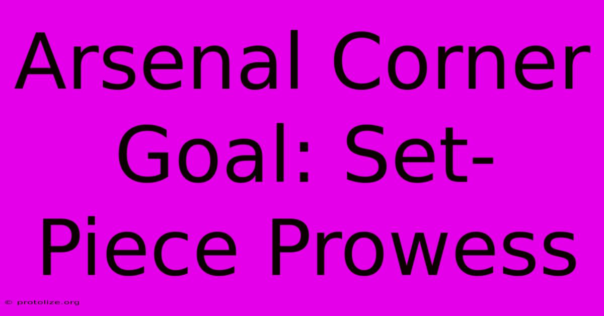 Arsenal Corner Goal: Set-Piece Prowess Arsenal Corner Goal: Set-Piece Prowess