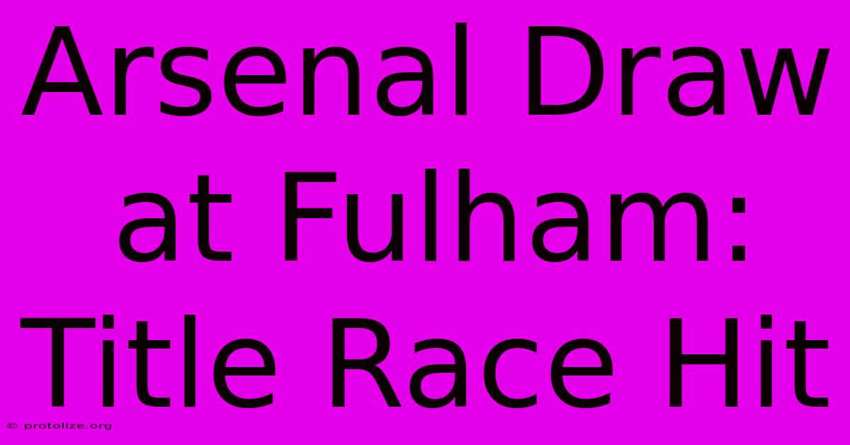 Arsenal Draw At Fulham: Title Race Hit Arsenal Draw At Fulham: Title Race Hit