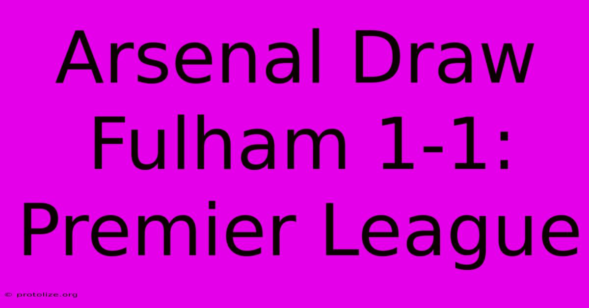 Arsenal Draw Fulham 1-1: Premier League Arsenal Draw Fulham 1-1: Premier League
