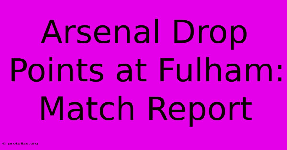 Arsenal Drop Points At Fulham: Match Report Arsenal Drop Points At Fulham: Match Report