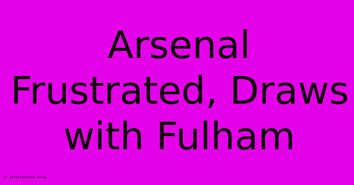 Arsenal Frustrated, Draws With Fulham Arsenal Frustrated, Draws With Fulham