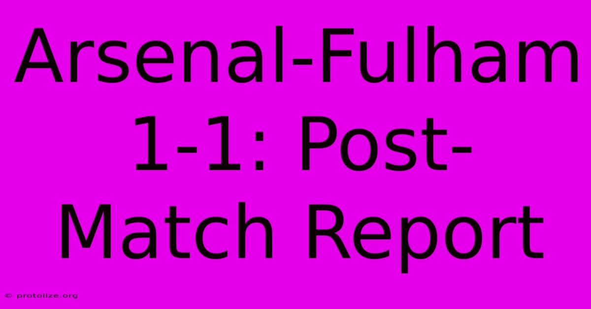 Arsenal-Fulham 1-1: Post-Match Report Arsenal-Fulham 1-1: Post-Match Report