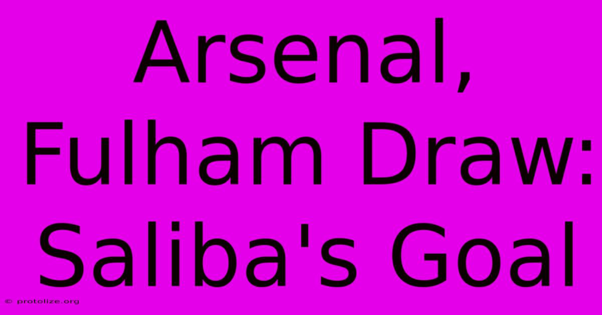 Arsenal, Fulham Draw: Saliba's Goal Arsenal, Fulham Draw: Saliba's Goal
