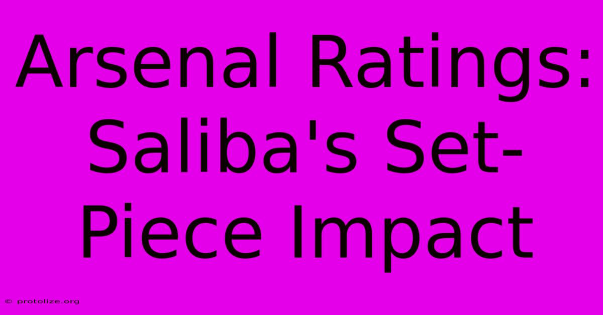 Arsenal Ratings: Saliba's Set-Piece Impact Arsenal Ratings: Saliba's Set-Piece Impact