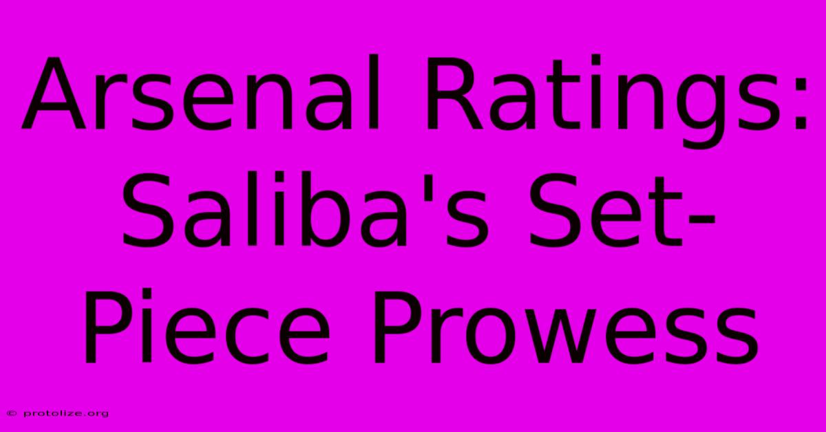 Arsenal Ratings: Saliba's Set-Piece Prowess Arsenal Ratings: Saliba's Set-Piece Prowess