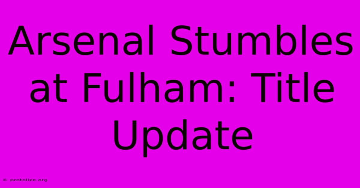 Arsenal Stumbles At Fulham: Title Update Arsenal Stumbles At Fulham: Title Update