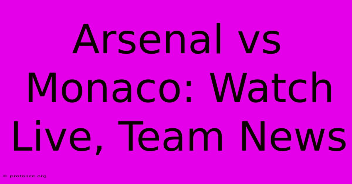 Arsenal Vs Monaco: Watch Live, Team News