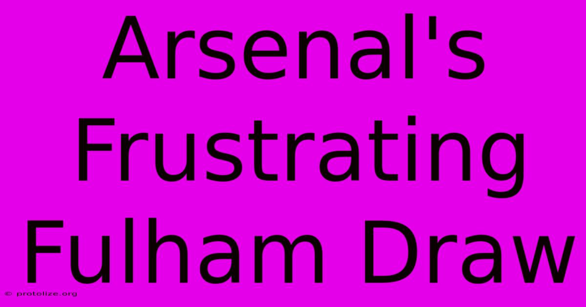 Arsenal's Frustrating Fulham Draw Arsenal's Frustrating Fulham Draw