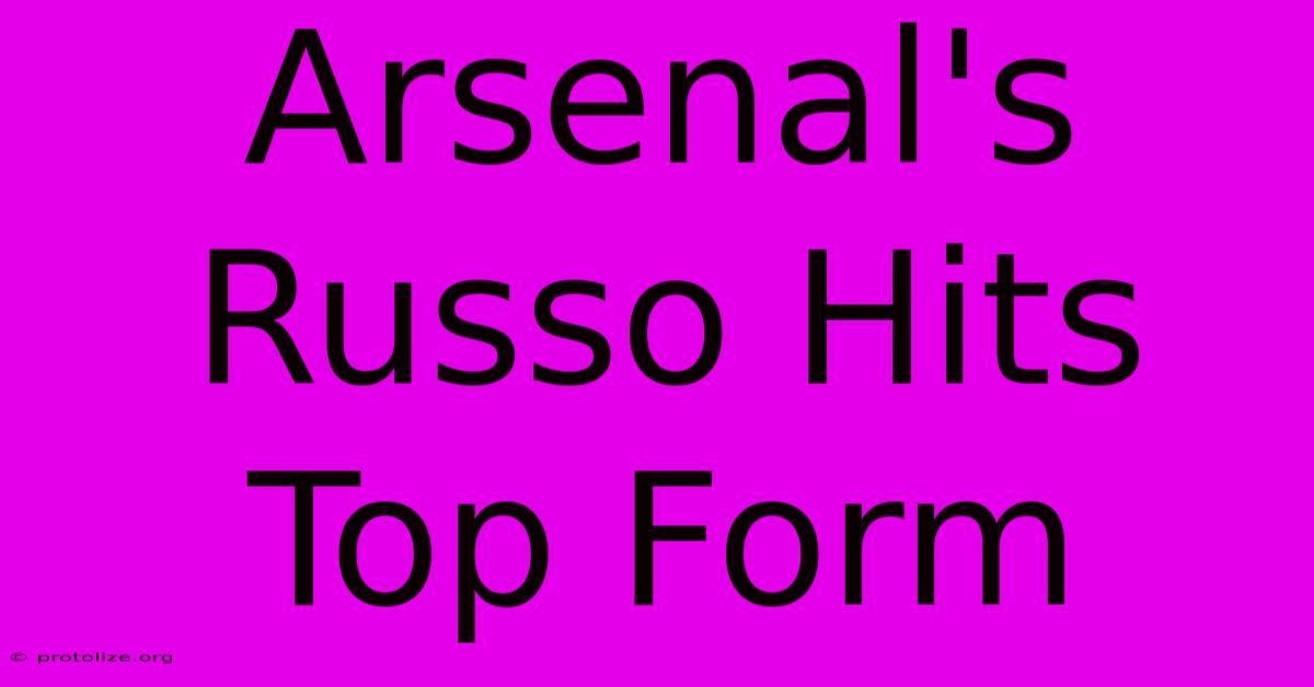 Arsenal's Russo Hits Top Form Arsenal's Russo Hits Top Form