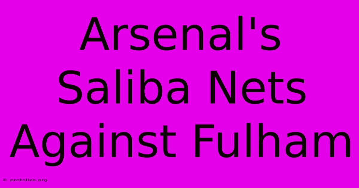 Arsenal's Saliba Nets Against Fulham Arsenal's Saliba Nets Against Fulham