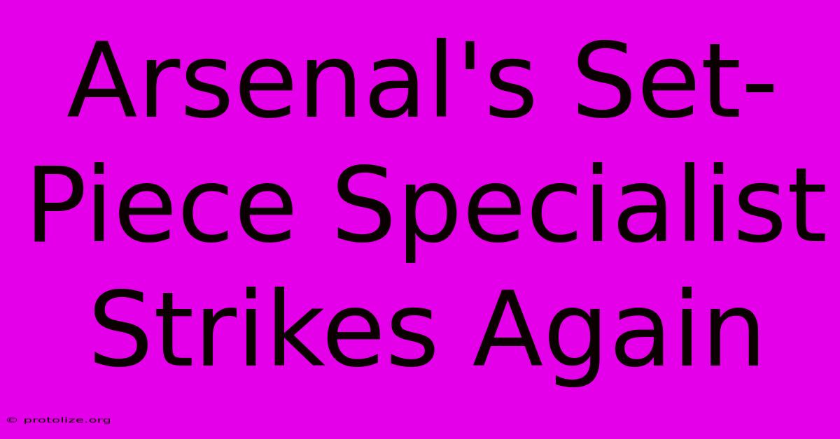 Arsenal's Set-Piece Specialist Strikes Again Arsenal's Set-Piece Specialist Strikes Again