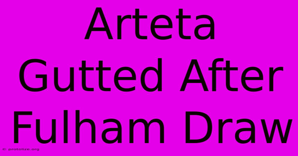 Arteta Gutted After Fulham Draw Arteta Gutted After Fulham Draw