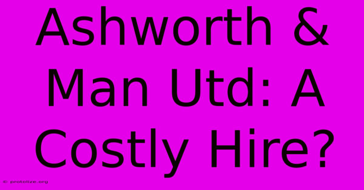Ashworth & Man Utd: A Costly Hire? Ashworth & Man Utd: A Costly Hire?