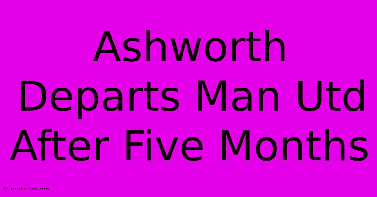 Ashworth Departs Man Utd After Five Months Ashworth Departs Man Utd After Five Months