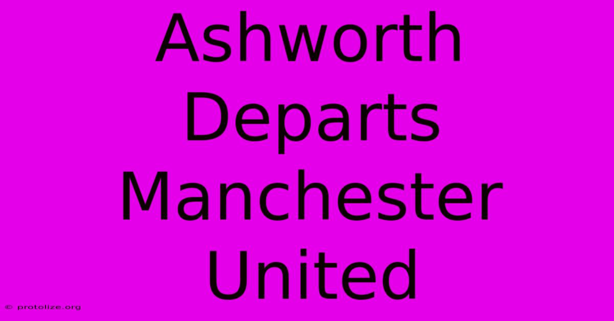 Ashworth Departs Manchester United Ashworth Departs Manchester United