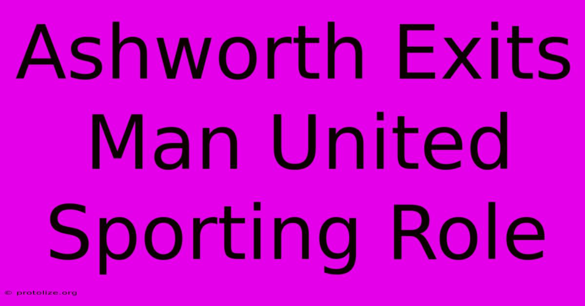 Ashworth Exits Man United Sporting Role Ashworth Exits Man United Sporting Role