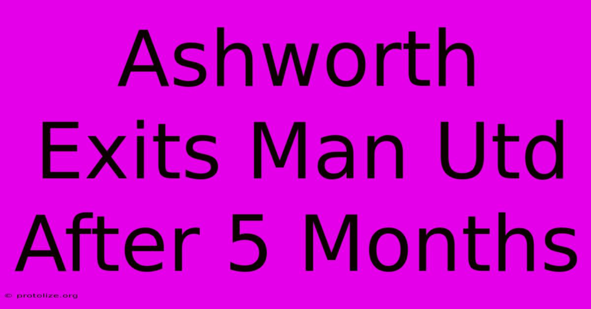 Ashworth Exits Man Utd After 5 Months Ashworth Exits Man Utd After 5 Months