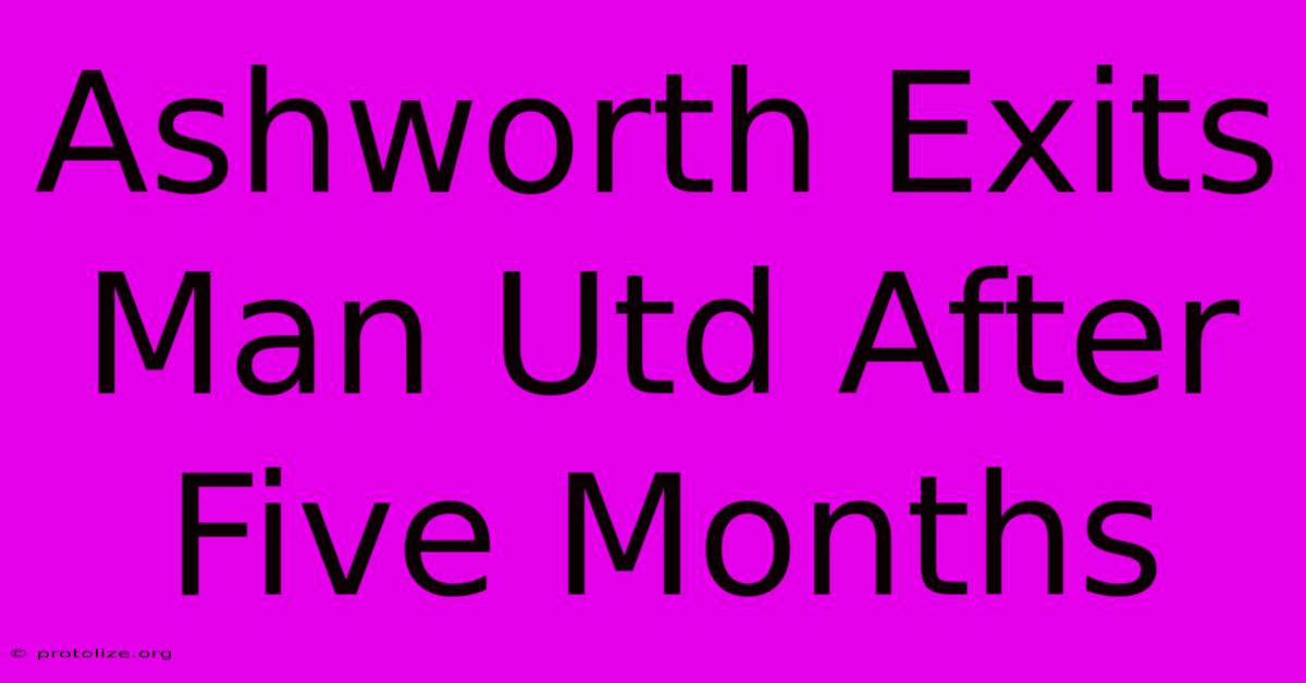 Ashworth Exits Man Utd After Five Months Ashworth Exits Man Utd After Five Months