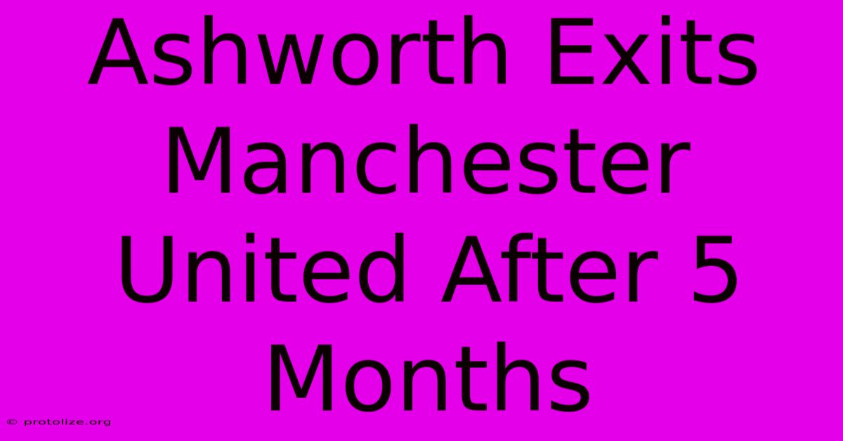 Ashworth Exits Manchester United After 5 Months Ashworth Exits Manchester United After 5 Months