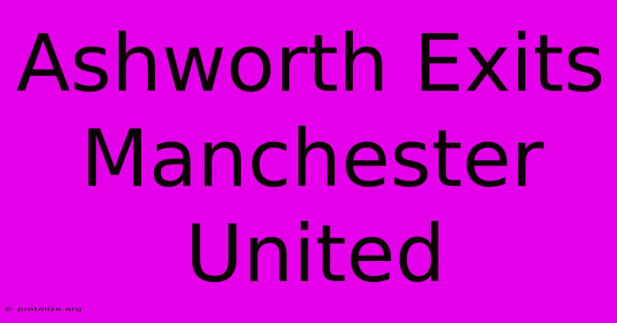 Ashworth Exits Manchester United Ashworth Exits Manchester United