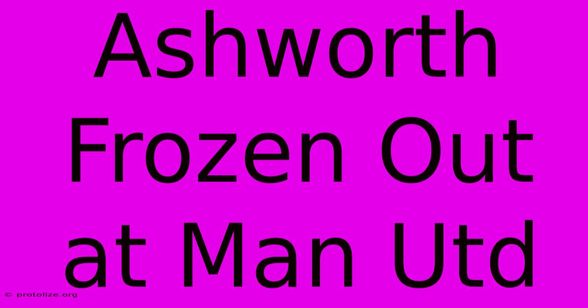 Ashworth Frozen Out At Man Utd Ashworth Frozen Out At Man Utd