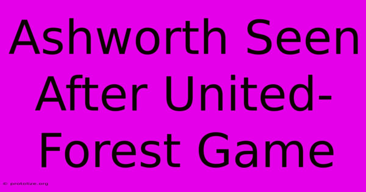 Ashworth Seen After United-Forest Game Ashworth Seen After United-Forest Game