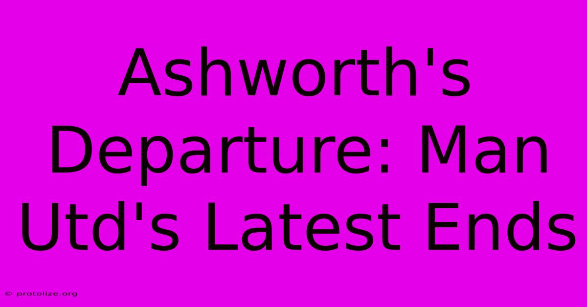 Ashworth's Departure: Man Utd's Latest Ends Ashworth's Departure: Man Utd's Latest Ends