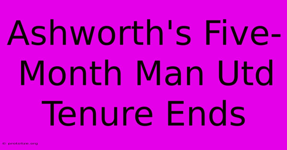 Ashworth's Five-Month Man Utd Tenure Ends Ashworth's Five-Month Man Utd Tenure Ends