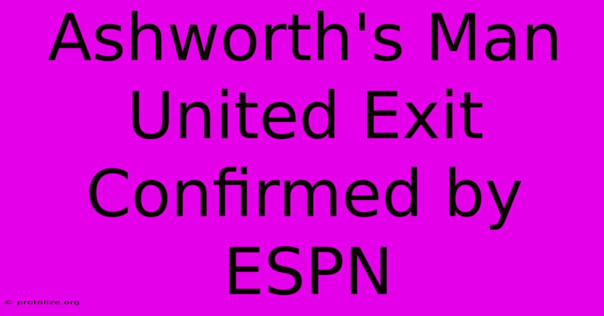 Ashworth's Man United Exit Confirmed By ESPN Ashworth's Man United Exit Confirmed By ESPN