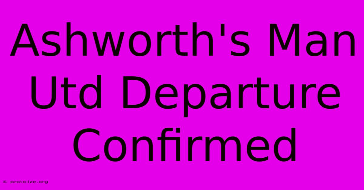 Ashworth's Man Utd Departure Confirmed Ashworth's Man Utd Departure Confirmed