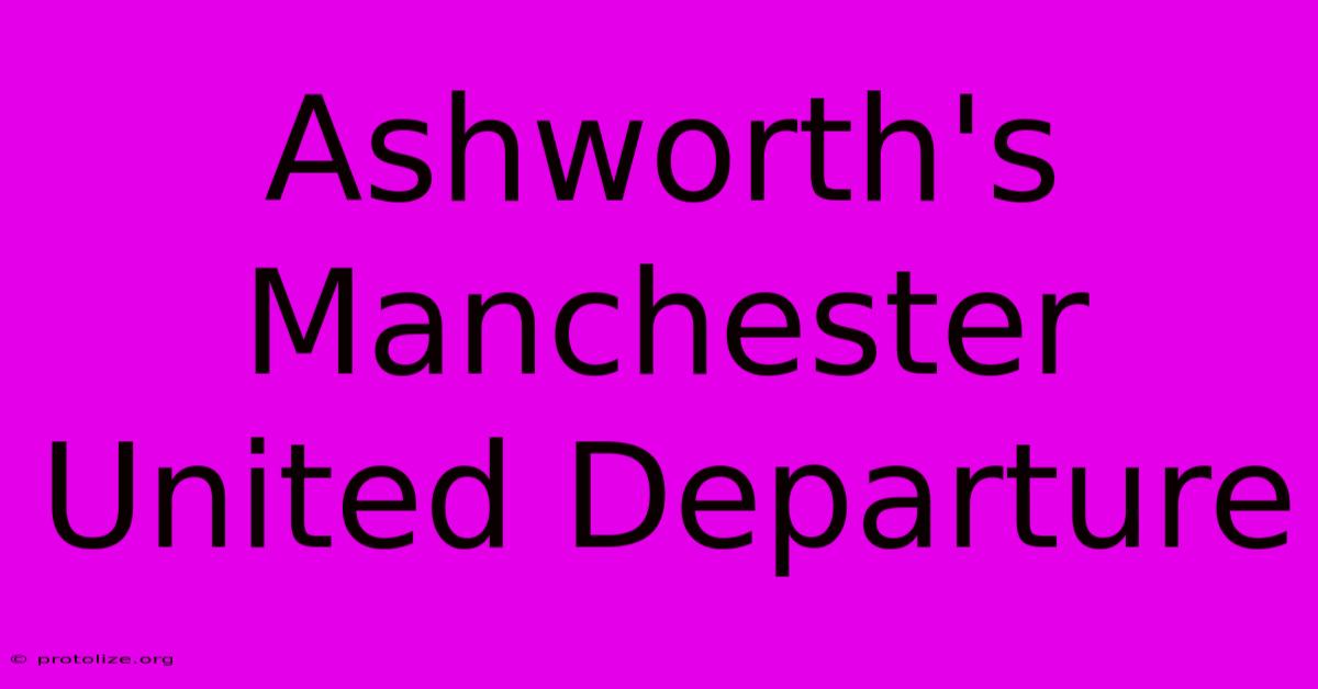 Ashworth's Manchester United Departure Ashworth's Manchester United Departure