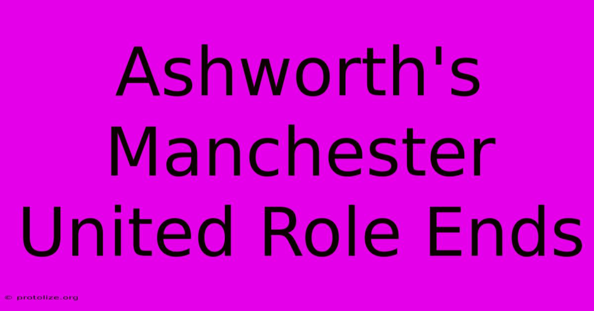 Ashworth's Manchester United Role Ends Ashworth's Manchester United Role Ends