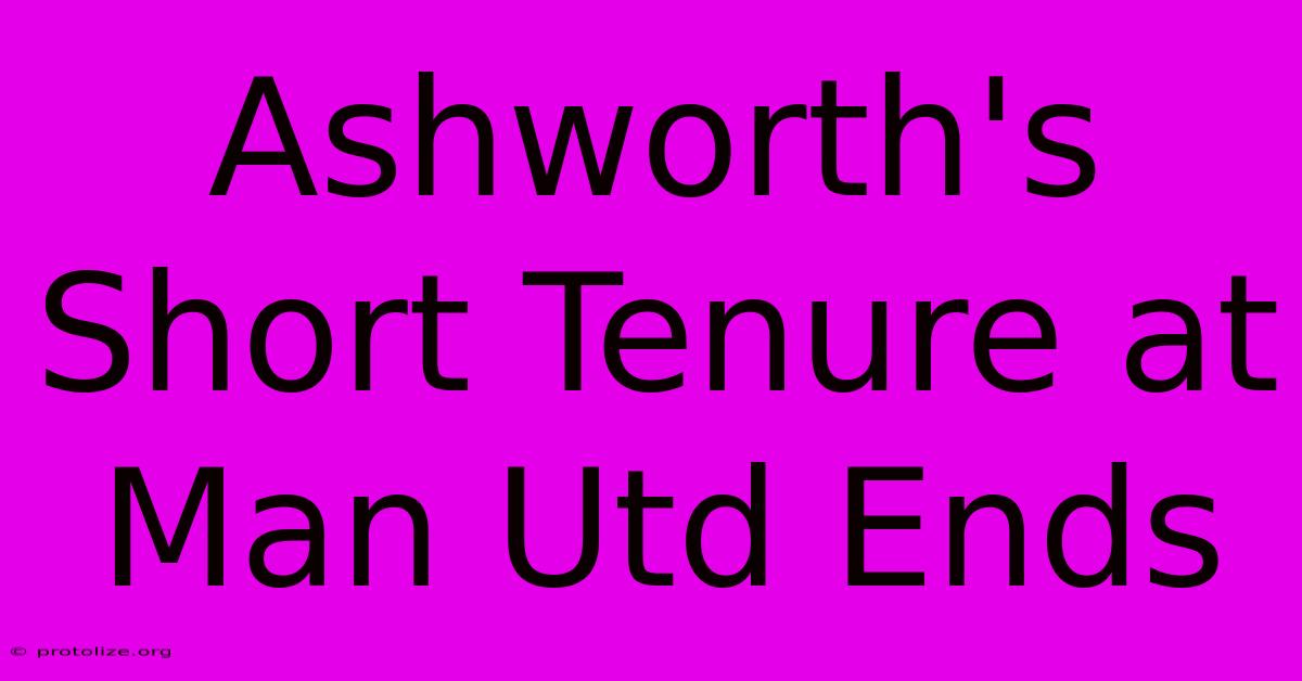 Ashworth's Short Tenure At Man Utd Ends Ashworth's Short Tenure At Man Utd Ends