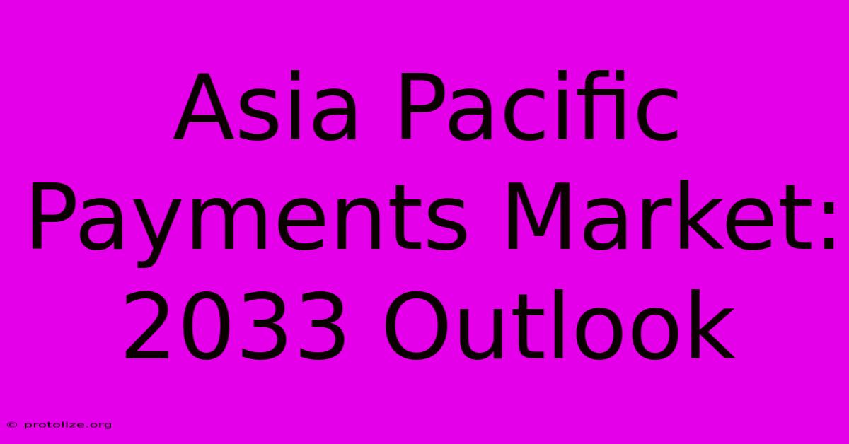 Asia Pacific Payments Market: 2033 Outlook