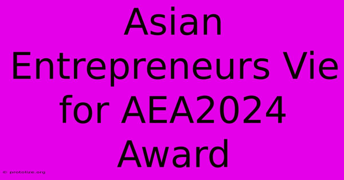 Asian Entrepreneurs Vie For AEA2024 Award Asian Entrepreneurs Vie For AEA2024 Award