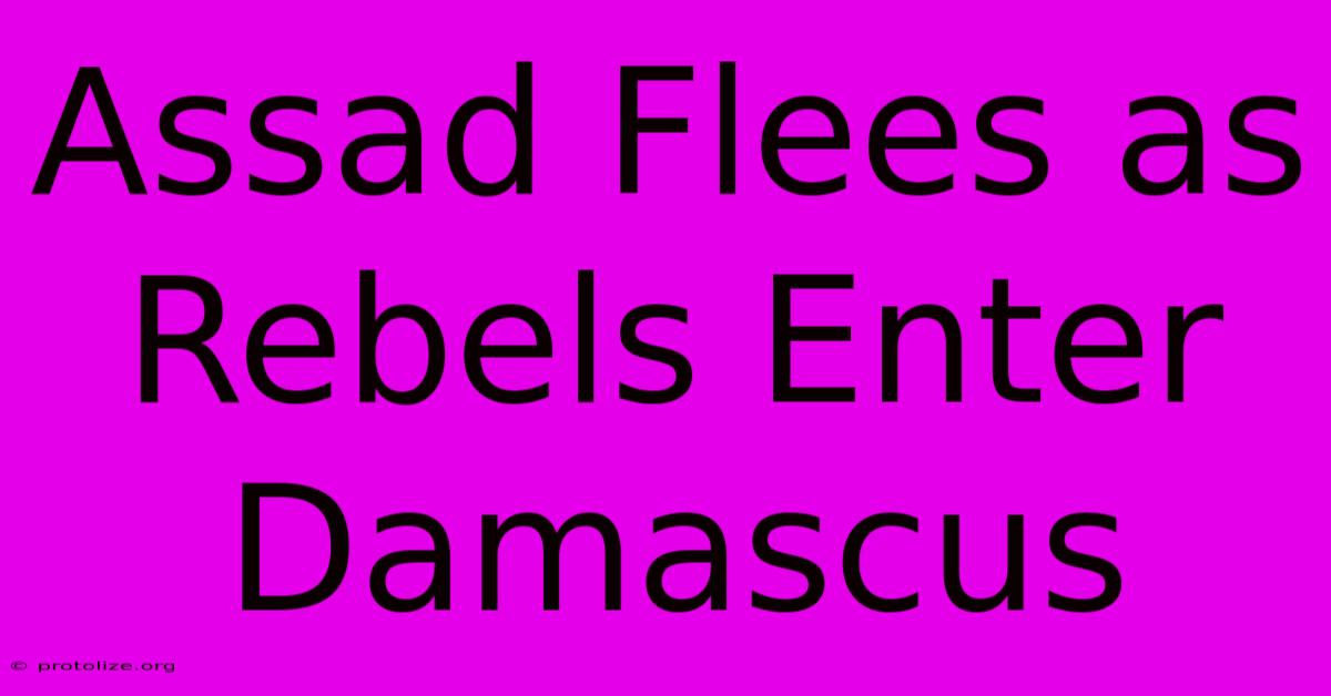 Assad Flees As Rebels Enter Damascus Assad Flees As Rebels Enter Damascus