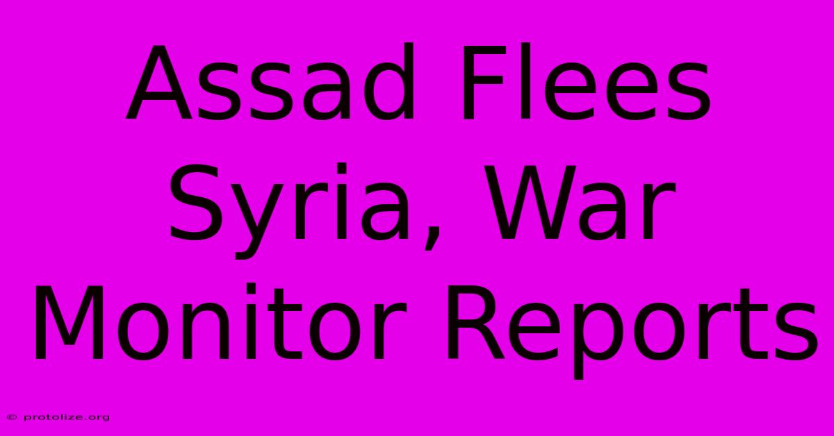 Assad Flees Syria, War Monitor Reports Assad Flees Syria, War Monitor Reports