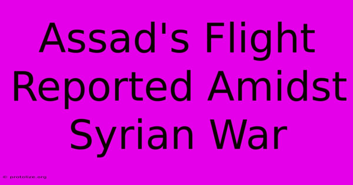 Assad's Flight Reported Amidst Syrian War Assad's Flight Reported Amidst Syrian War