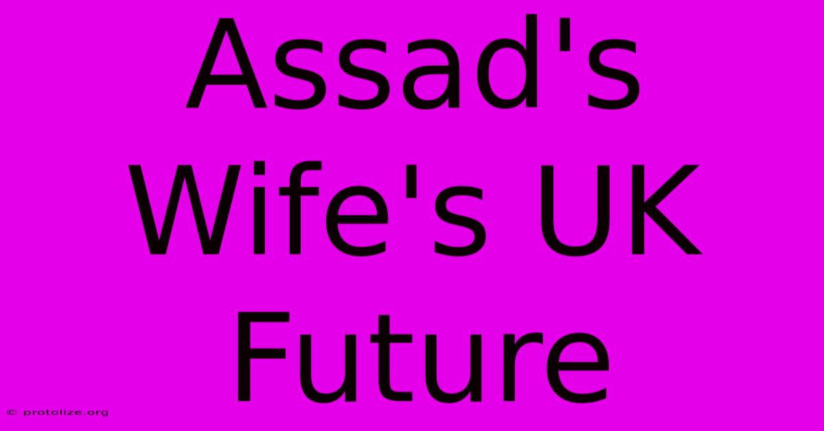 Assad's Wife's UK Future