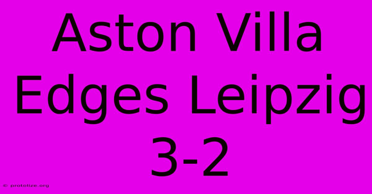 Aston Villa Edges Leipzig 3-2 Aston Villa Edges Leipzig 3-2