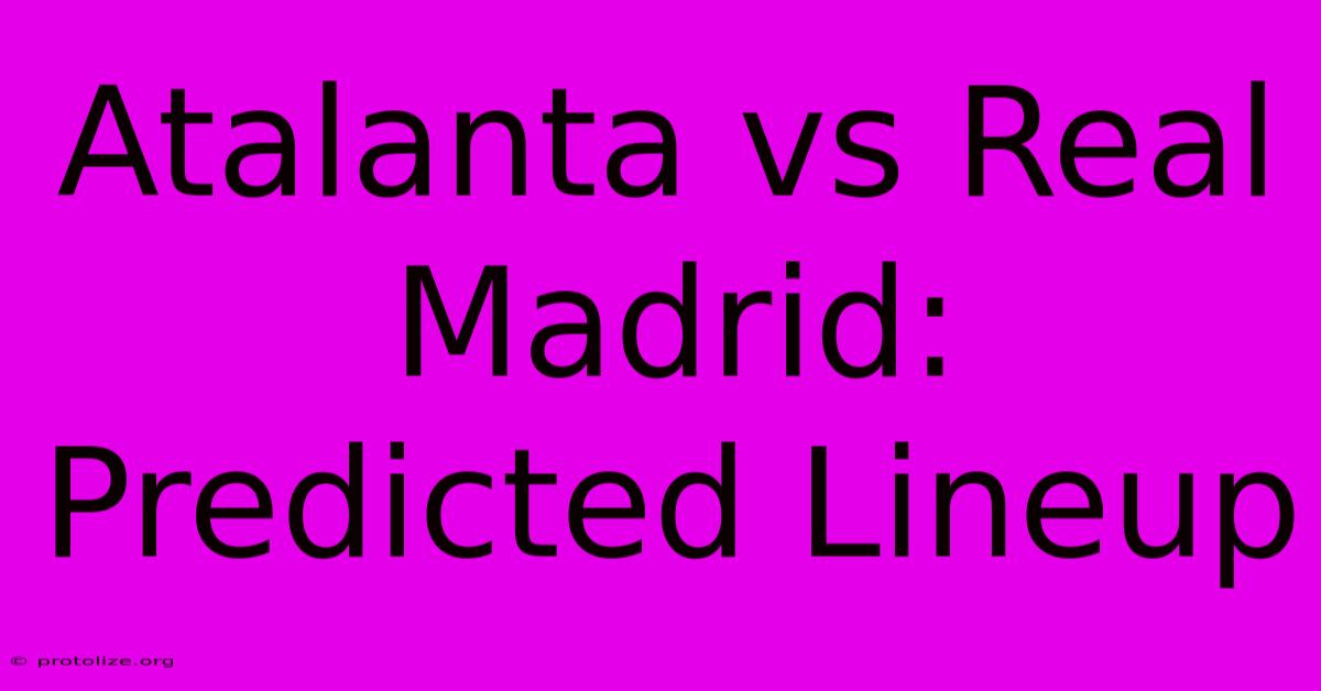 Atalanta Vs Real Madrid: Predicted Lineup Atalanta Vs Real Madrid: Predicted Lineup