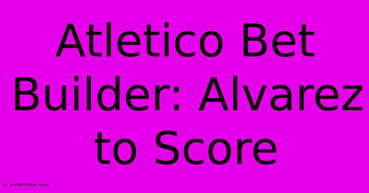 Atletico Bet Builder: Alvarez To Score