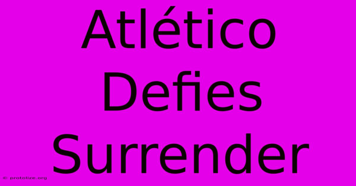 Atlético Defies Surrender