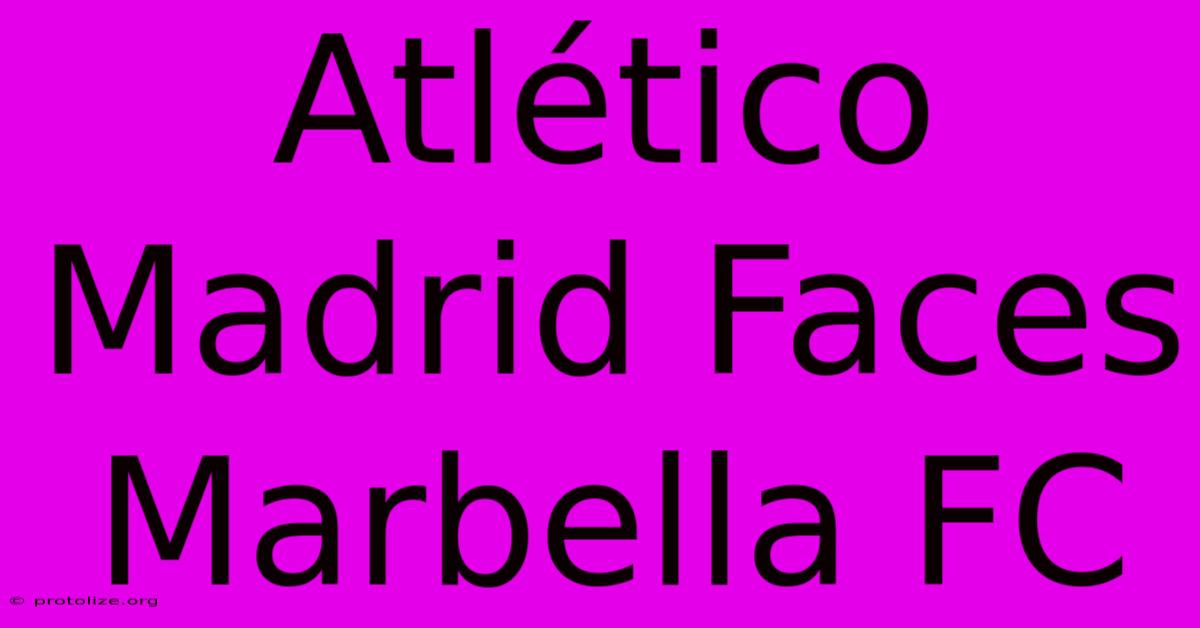 Atlético Madrid Faces Marbella FC