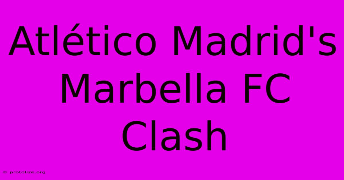 Atlético Madrid's Marbella FC Clash